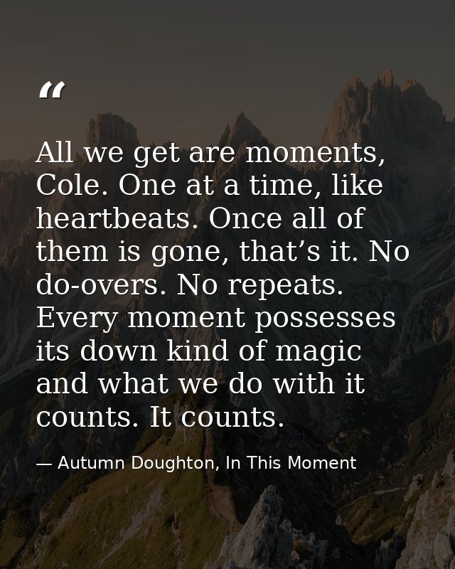 All we get are moments, Cole. One at a time, like heartbeats. Once all of them is gone, that’s it. No do-overs. No repea — Autumn Doughton, In This Moment