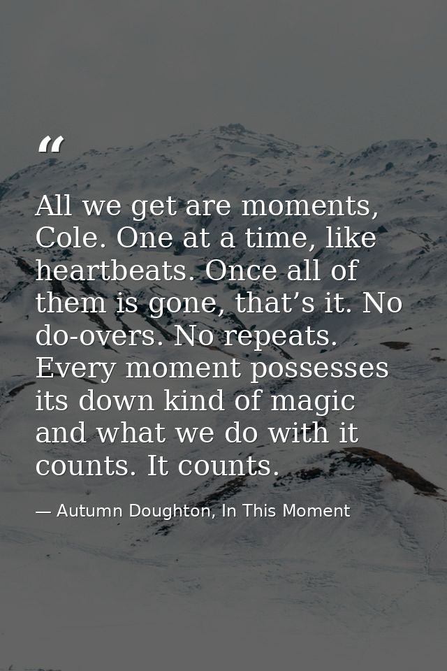 All we get are moments, Cole. One at a time, like heartbeats. Once all of them is gone, that’s it. No do-overs. No repea — Autumn Doughton, In This Moment