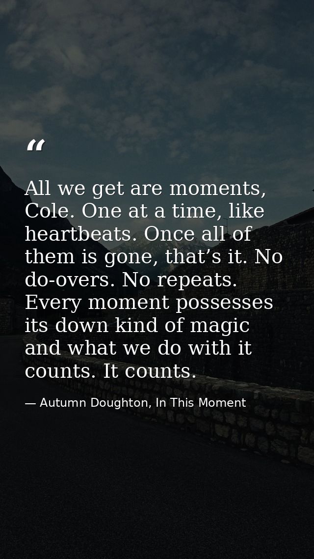 All we get are moments, Cole. One at a time, like heartbeats. Once all of them is gone, that’s it. No do-overs. No repea — Autumn Doughton, In This Moment