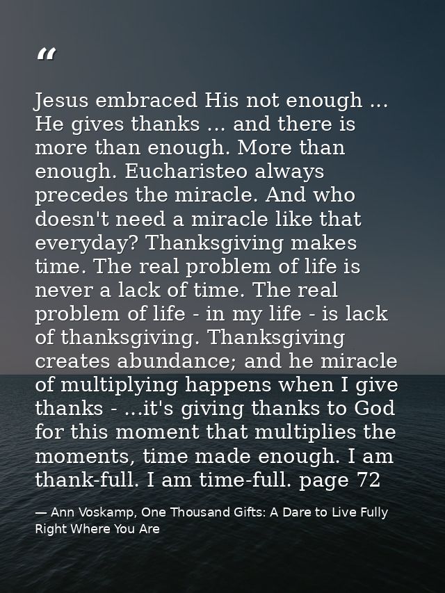 Jesus embraced His not enough ... He gives thanks ... and there is more than enough. More than enough. Eucharisteo alway — Ann Voskamp, One Thousand Gifts: A Dare to Live Fully Right Where You Are