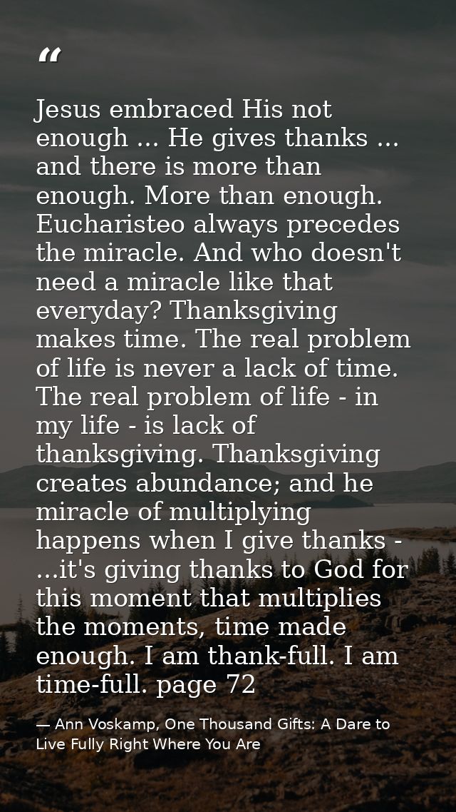 Jesus embraced His not enough ... He gives thanks ... and there is more than enough. More than enough. Eucharisteo alway — Ann Voskamp, One Thousand Gifts: A Dare to Live Fully Right Where You Are