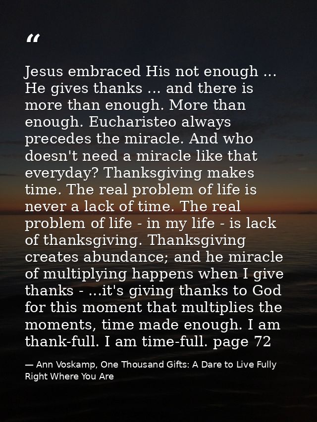 Jesus embraced His not enough ... He gives thanks ... and there is more than enough. More than enough. Eucharisteo alway — Ann Voskamp, One Thousand Gifts: A Dare to Live Fully Right Where You Are