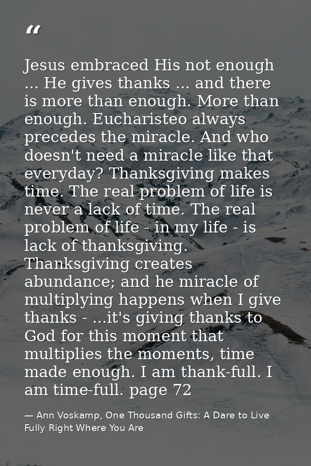 Jesus embraced His not enough ... He gives thanks ... and there is more than enough. More than enough. Eucharisteo alway — Ann Voskamp, One Thousand Gifts: A Dare to Live Fully Right Where You Are