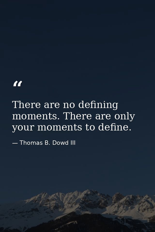 There are no defining moments. There are only your moments to define. — Thomas B. Dowd III