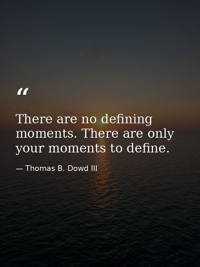 There are no defining moments. There are only your moments to define. — Thomas B. Dowd III