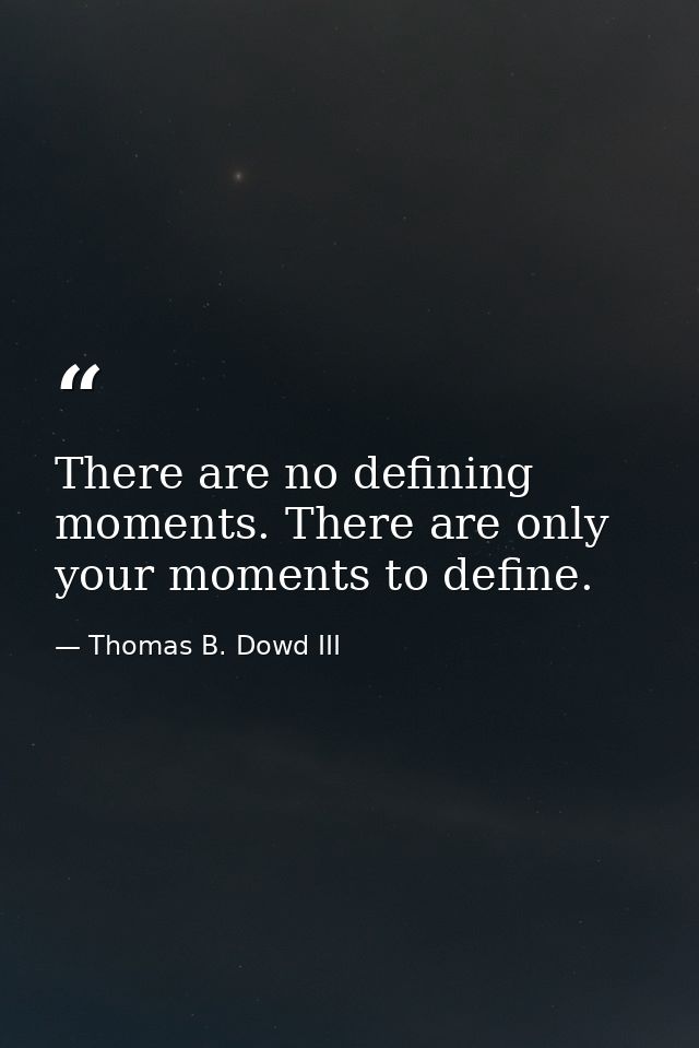 There are no defining moments. There are only your moments to define. — Thomas B. Dowd III
