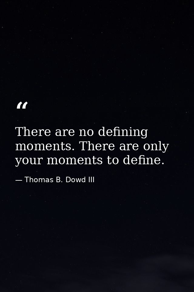 There are no defining moments. There are only your moments to define. — Thomas B. Dowd III