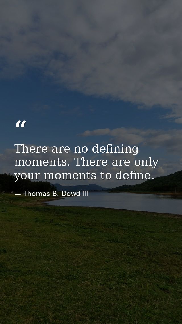 There are no defining moments. There are only your moments to define. — Thomas B. Dowd III