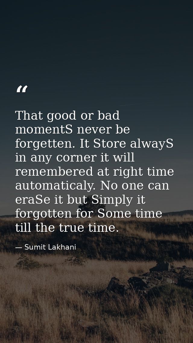 That good or bad momentS never be forgetten. It Store alwayS in any corner it will remembered at right time automaticaly — Sumit Lakhani