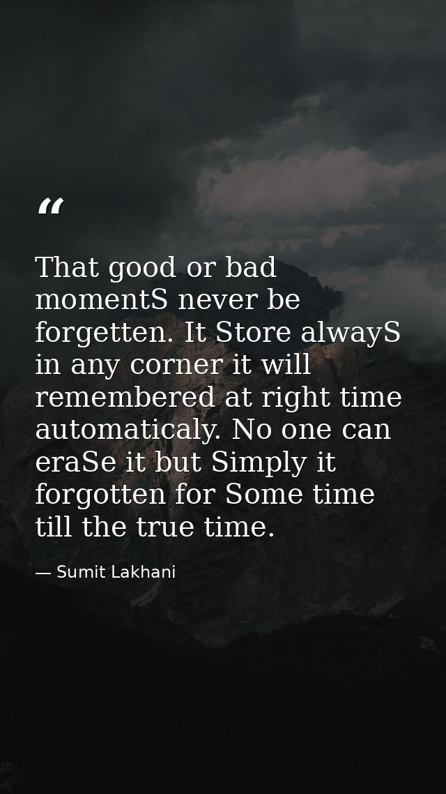 That good or bad momentS never be forgetten. It Store alwayS in any corner it will remembered at right time automaticaly — Sumit Lakhani