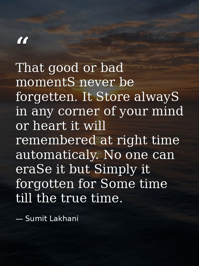 That good or bad momentS never be forgetten. It Store alwayS in any corner of your mind or heart it will remembered at r — Sumit Lakhani