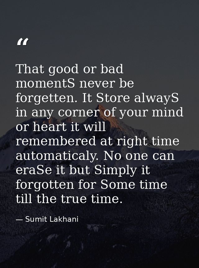 That good or bad momentS never be forgetten. It Store alwayS in any corner of your mind or heart it will remembered at r — Sumit Lakhani