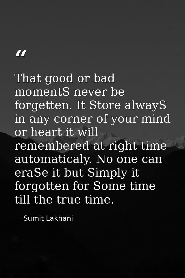 That good or bad momentS never be forgetten. It Store alwayS in any corner of your mind or heart it will remembered at r — Sumit Lakhani