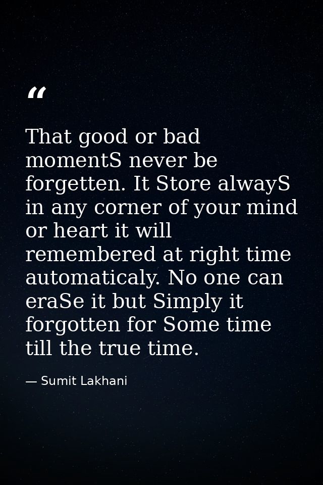 That good or bad momentS never be forgetten. It Store alwayS in any corner of your mind or heart it will remembered at r — Sumit Lakhani