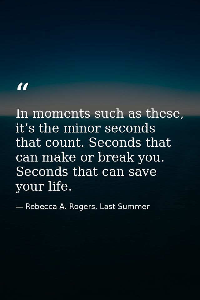 In moments such as these, it’s the minor seconds that count. Seconds that can make or break you. Seconds that can save y — Rebecca A. Rogers, Last Summer