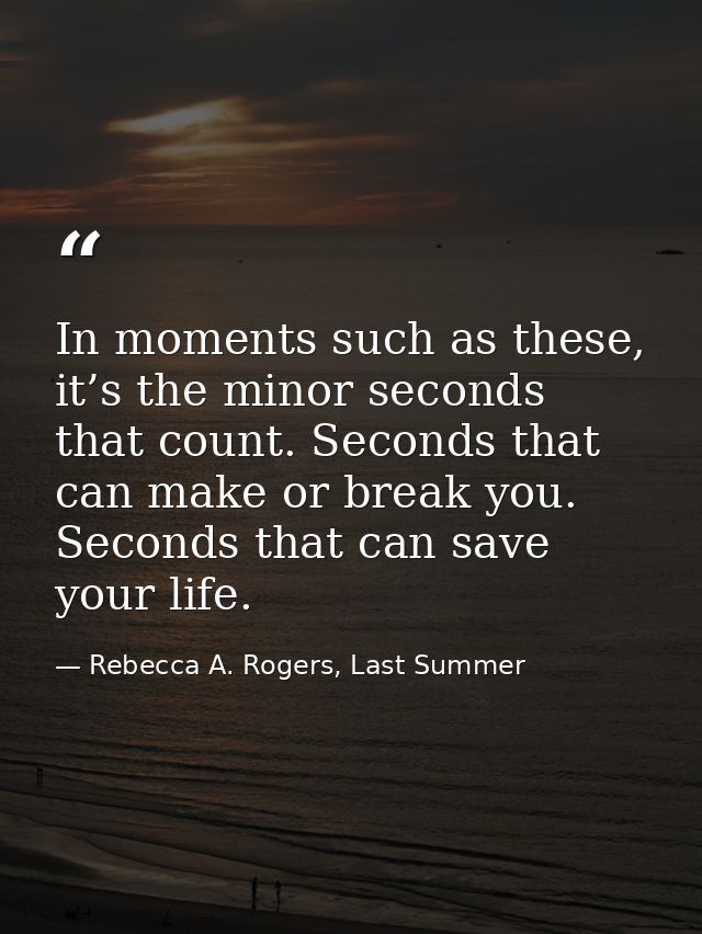 In moments such as these, it’s the minor seconds that count. Seconds that can make or break you. Seconds that can save y — Rebecca A. Rogers, Last Summer