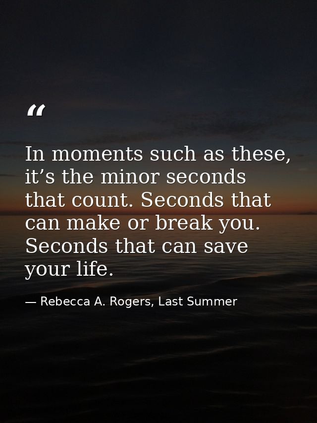 In moments such as these, it’s the minor seconds that count. Seconds that can make or break you. Seconds that can save y — Rebecca A. Rogers, Last Summer