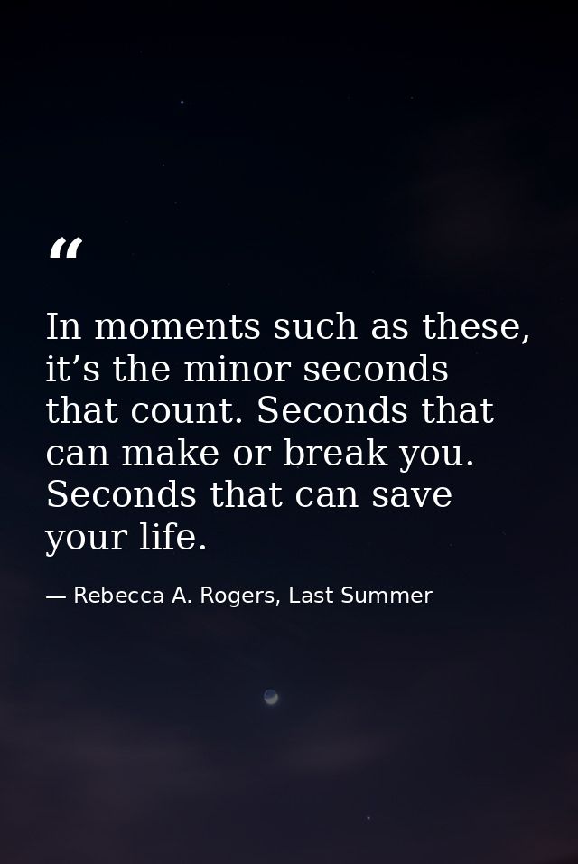 In moments such as these, it’s the minor seconds that count. Seconds that can make or break you. Seconds that can save y — Rebecca A. Rogers, Last Summer
