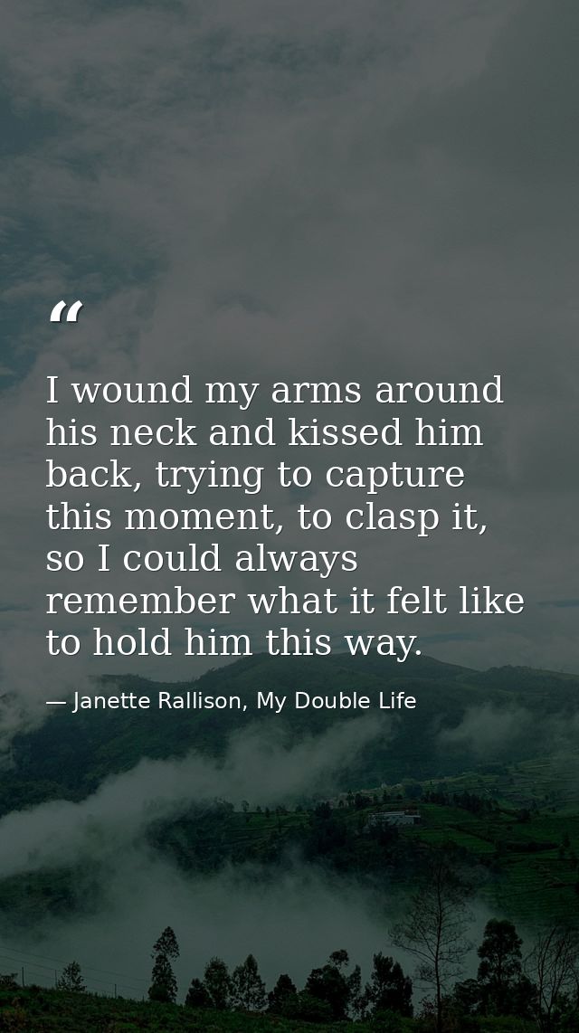 I wound my arms around his neck and kissed him back, trying to capture this moment, to clasp it, so I could always remem — Janette Rallison, My Double Life