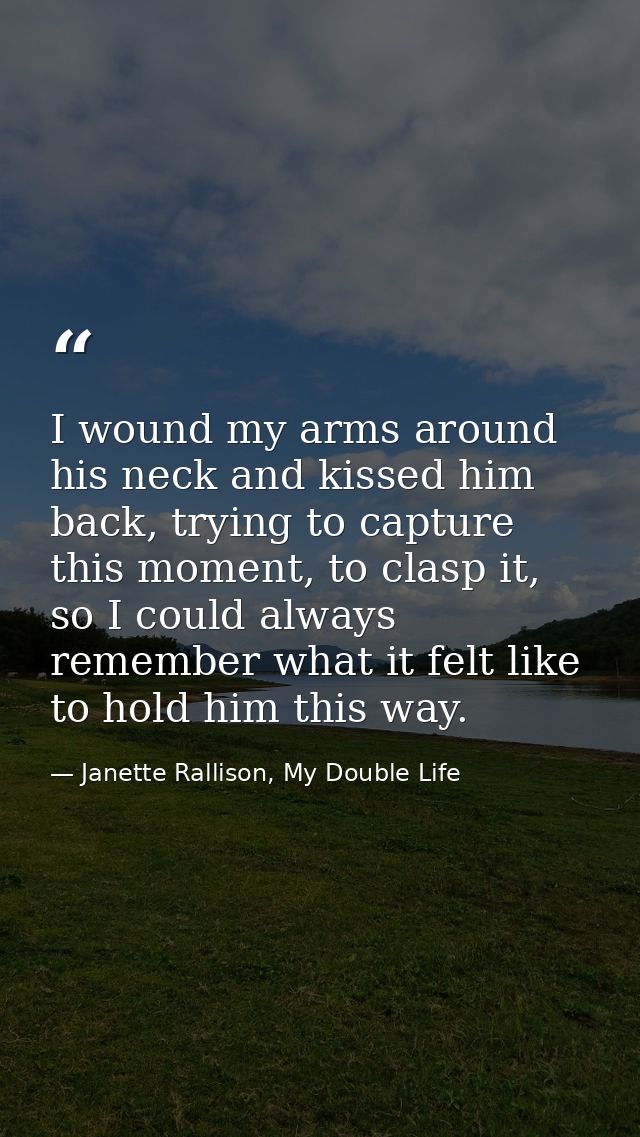 I wound my arms around his neck and kissed him back, trying to capture this moment, to clasp it, so I could always remem — Janette Rallison, My Double Life