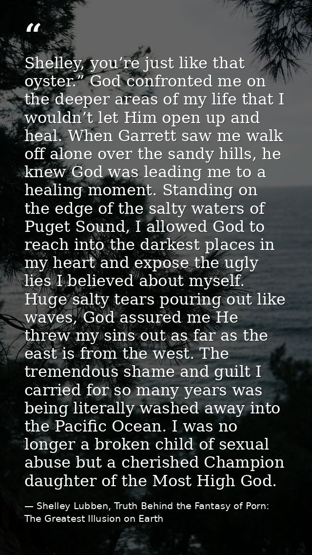 Shelley, you’re just like that oyster.” God confronted me on the deeper areas of my life that I wouldn’t let Him open up — Shelley Lubben, Truth Behind the Fantasy of Porn: The Greatest Illusion on Earth
