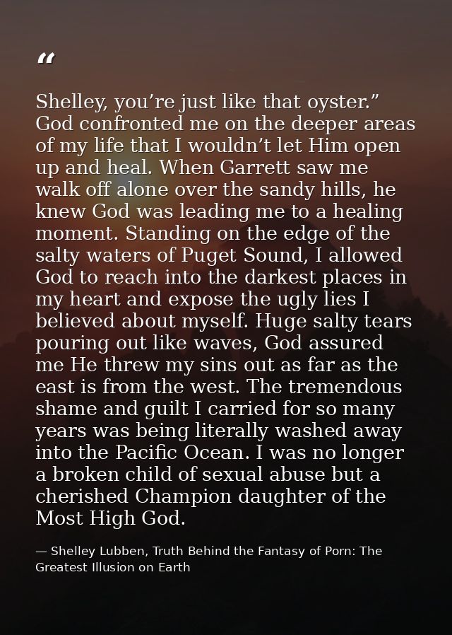 Shelley, you’re just like that oyster.” God confronted me on the deeper areas of my life that I wouldn’t let Him open up — Shelley Lubben, Truth Behind the Fantasy of Porn: The Greatest Illusion on Earth