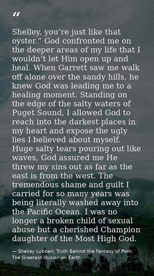 Shelley, you’re just like that oyster.” God confronted me on the deeper areas of my life that I wouldn’t let Him open up — Shelley Lubben, Truth Behind the Fantasy of Porn: The Greatest Illusion on Earth