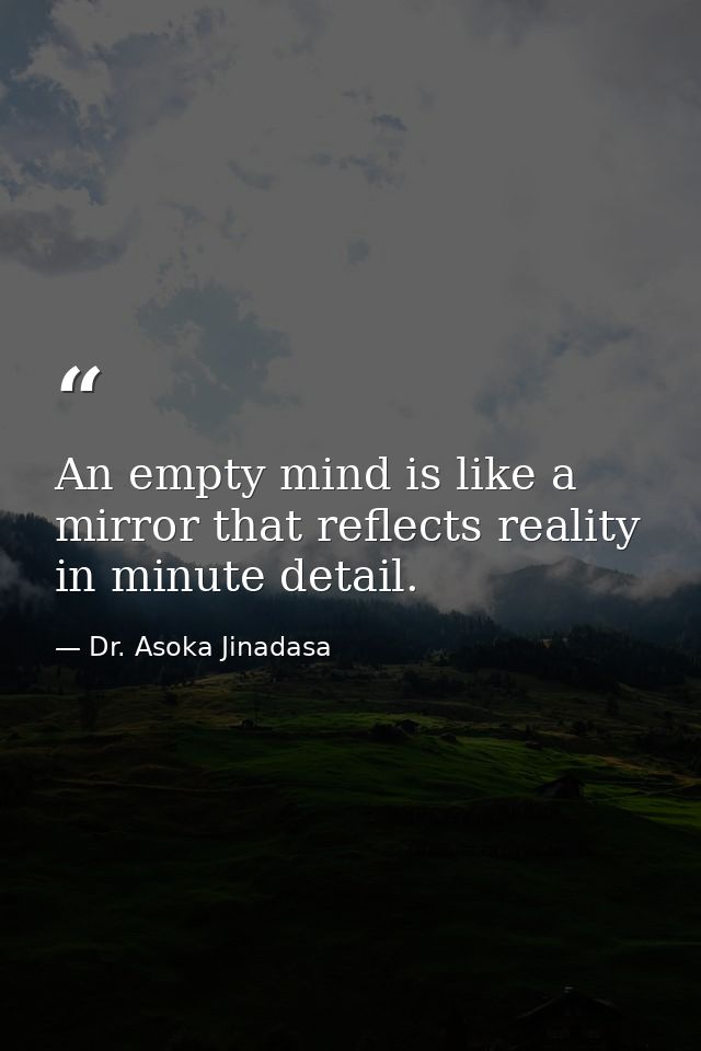 An empty mind is like a mirror that reflects reality in minute detail. — Dr. Asoka Jinadasa