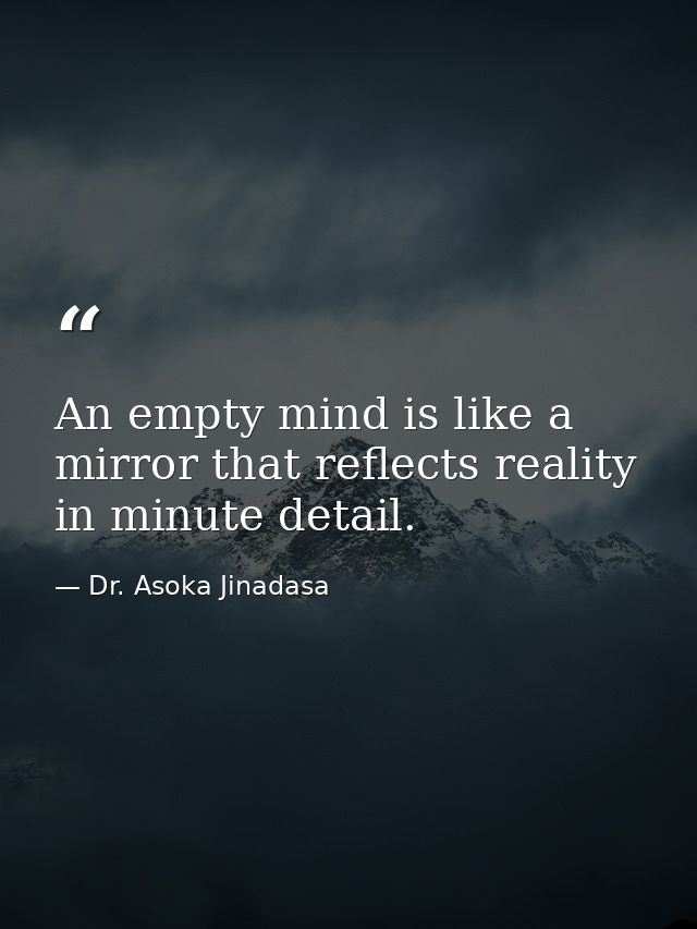 An empty mind is like a mirror that reflects reality in minute detail. — Dr. Asoka Jinadasa
