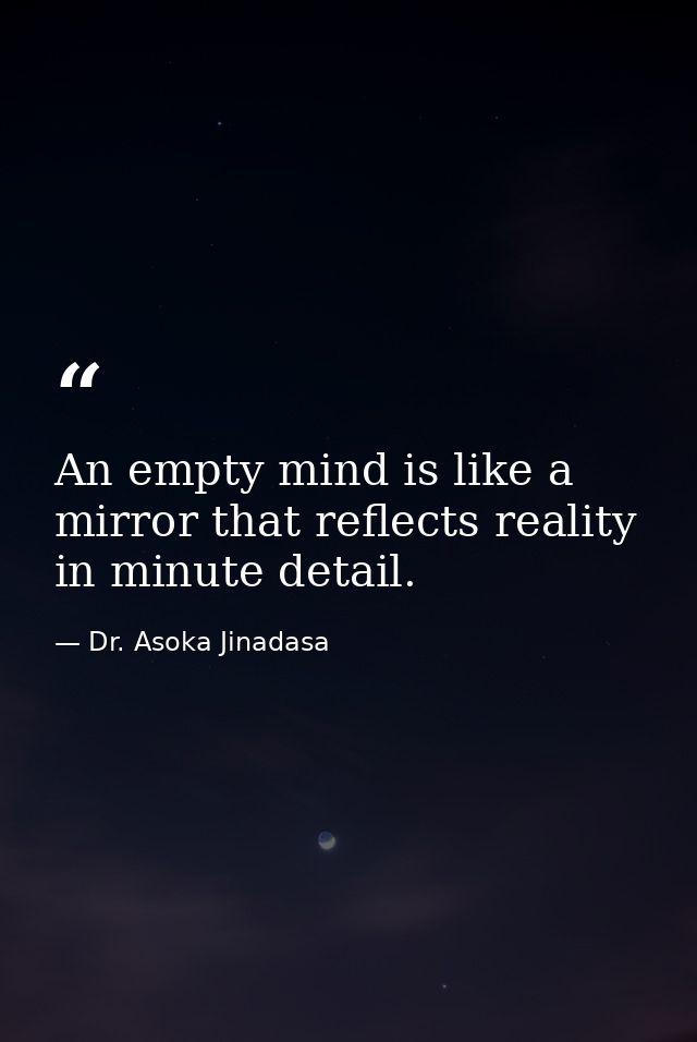An empty mind is like a mirror that reflects reality in minute detail. — Dr. Asoka Jinadasa