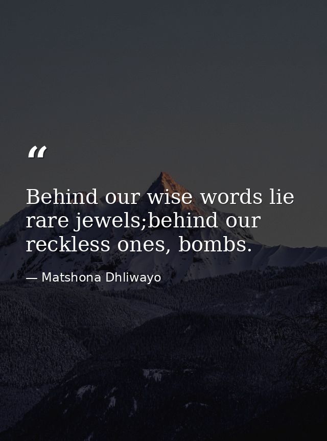 Behind our wise words lie rare jewels;behind our reckless ones, bombs. — Matshona Dhliwayo