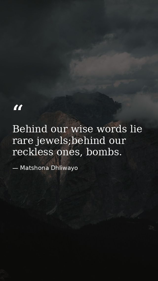 Behind our wise words lie rare jewels;behind our reckless ones, bombs. — Matshona Dhliwayo