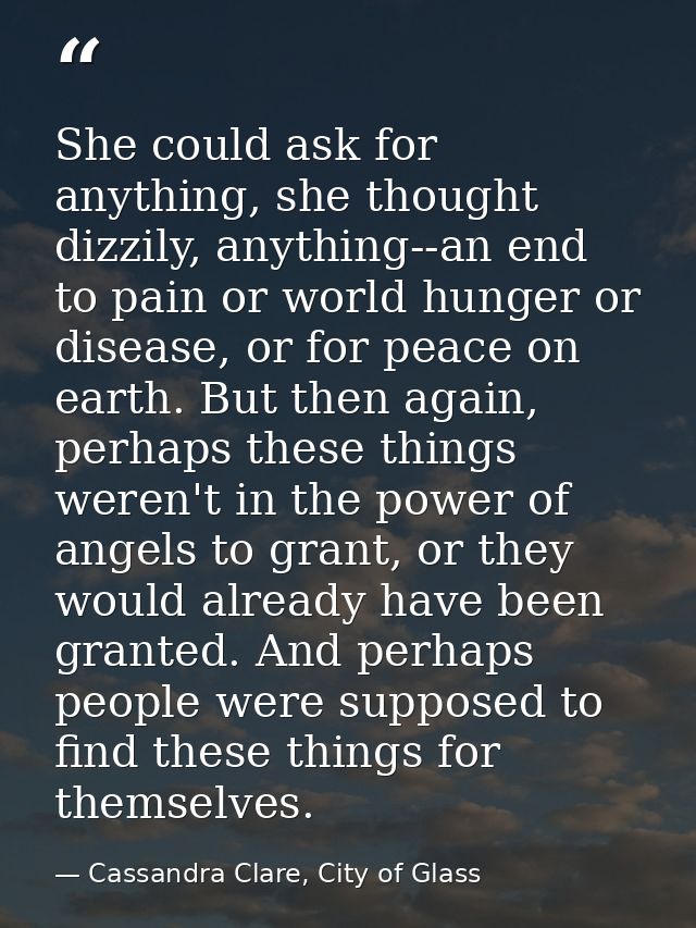 She could ask for anything, she thought dizzily, anything--an end to pain or world hunger or disease, or for peace on ea — Cassandra Clare, City of Glass