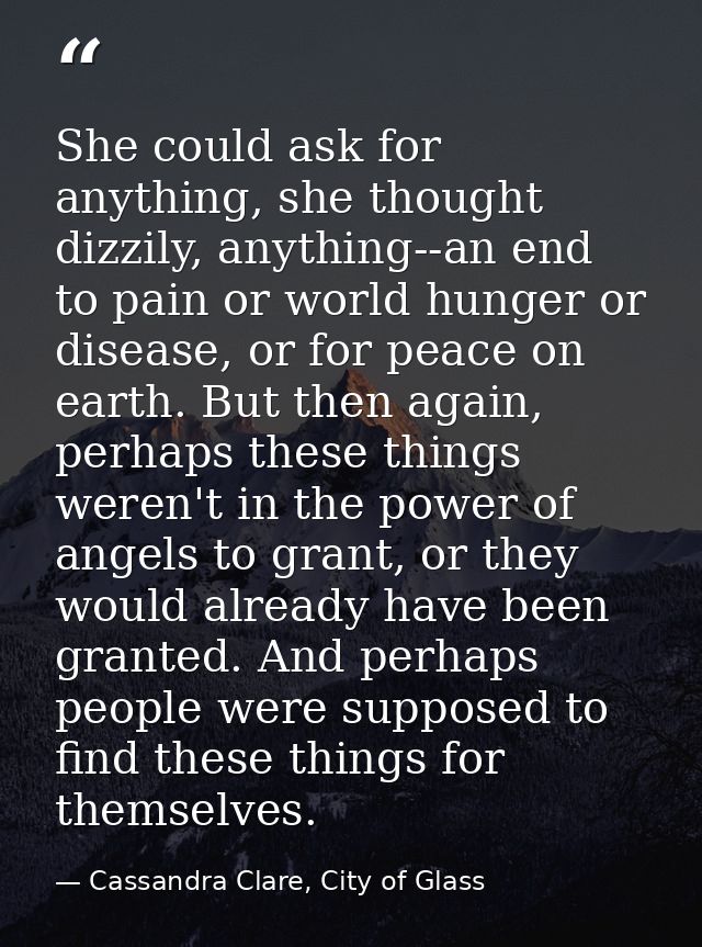 She could ask for anything, she thought dizzily, anything--an end to pain or world hunger or disease, or for peace on ea — Cassandra Clare, City of Glass