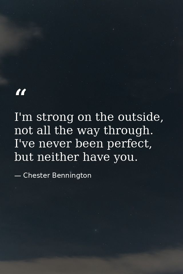 I'm strong on the outside, not all the way through. I've never been perfect, but neither have you. — Chester Bennington