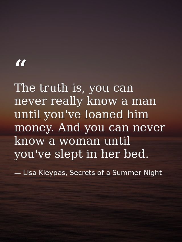 The truth is, you can never really know a man until you've loaned him money. And you can never know a woman until you've — Lisa Kleypas, Secrets of a Summer Night