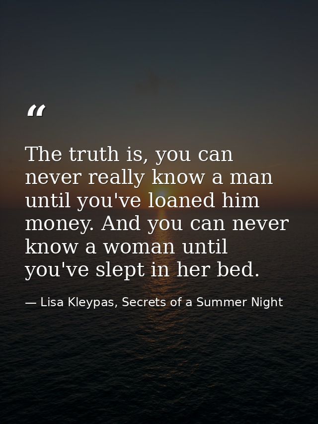 The truth is, you can never really know a man until you've loaned him money. And you can never know a woman until you've — Lisa Kleypas, Secrets of a Summer Night