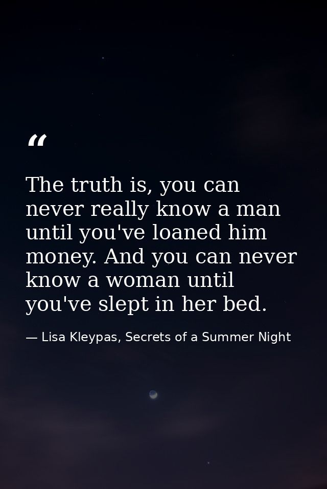 The truth is, you can never really know a man until you've loaned him money. And you can never know a woman until you've — Lisa Kleypas, Secrets of a Summer Night