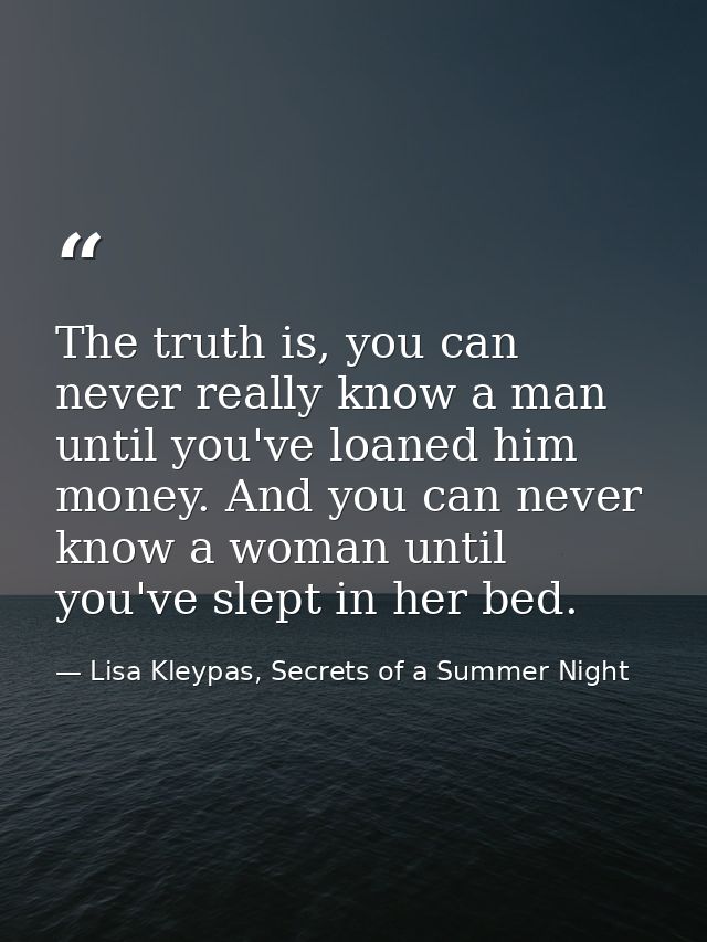 The truth is, you can never really know a man until you've loaned him money. And you can never know a woman until you've — Lisa Kleypas, Secrets of a Summer Night