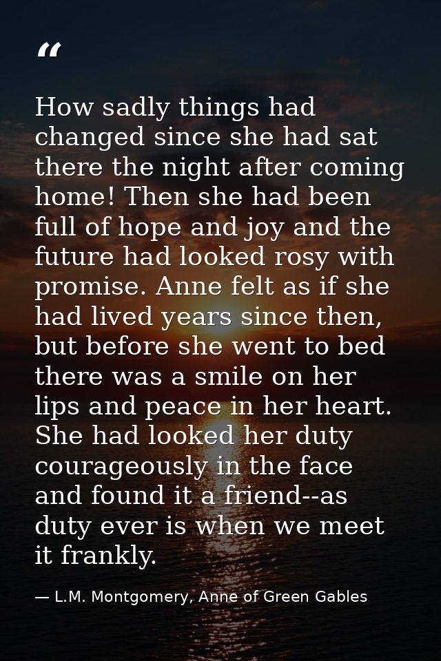 How sadly things had changed since she had sat there the night after coming home! Then she had been full of hope and joy — L.M. Montgomery, Anne of Green Gables