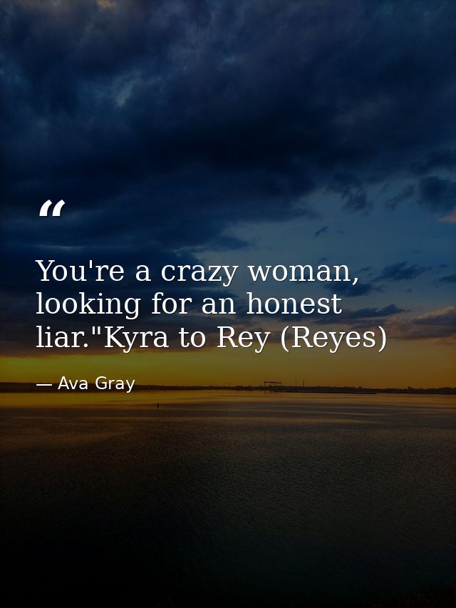 You're a crazy woman, looking for an honest liar."Kyra to Rey (Reyes) — Ava Gray