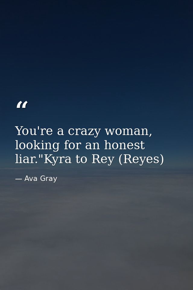 You're a crazy woman, looking for an honest liar."Kyra to Rey (Reyes) — Ava Gray