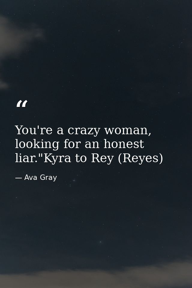 You're a crazy woman, looking for an honest liar."Kyra to Rey (Reyes) — Ava Gray