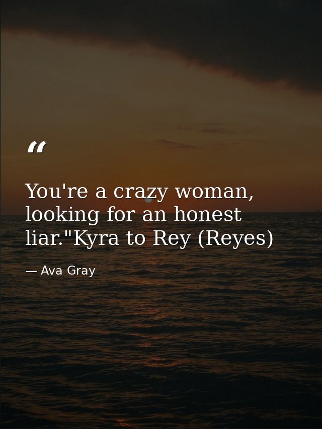 You're a crazy woman, looking for an honest liar."Kyra to Rey (Reyes) — Ava Gray