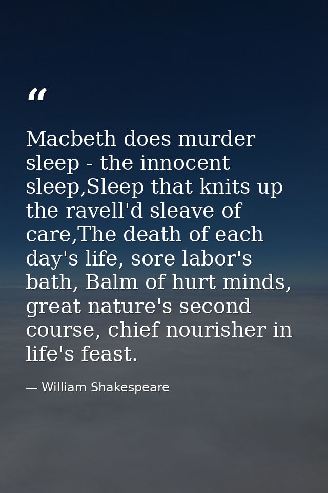 Macbeth does murder sleep - the innocent sleep,Sleep that knits up the ravell'd sleave of care,The death of each day's l — William Shakespeare