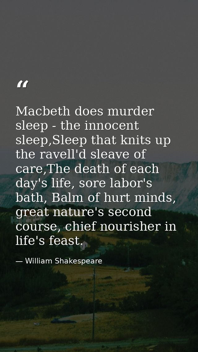 Macbeth does murder sleep - the innocent sleep,Sleep that knits up the ravell'd sleave of care,The death of each day's l — William Shakespeare