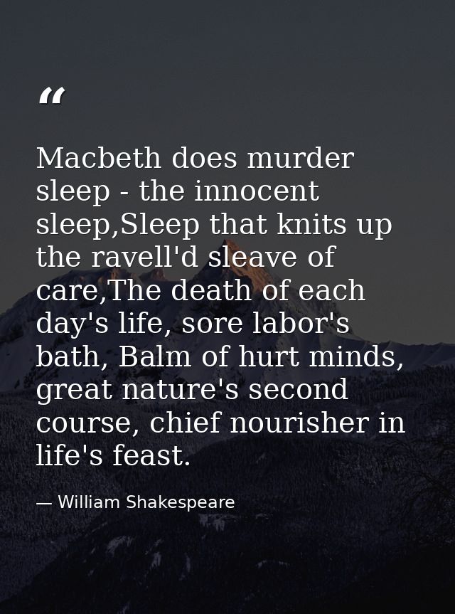 Macbeth does murder sleep - the innocent sleep,Sleep that knits up the ravell'd sleave of care,The death of each day's l — William Shakespeare
