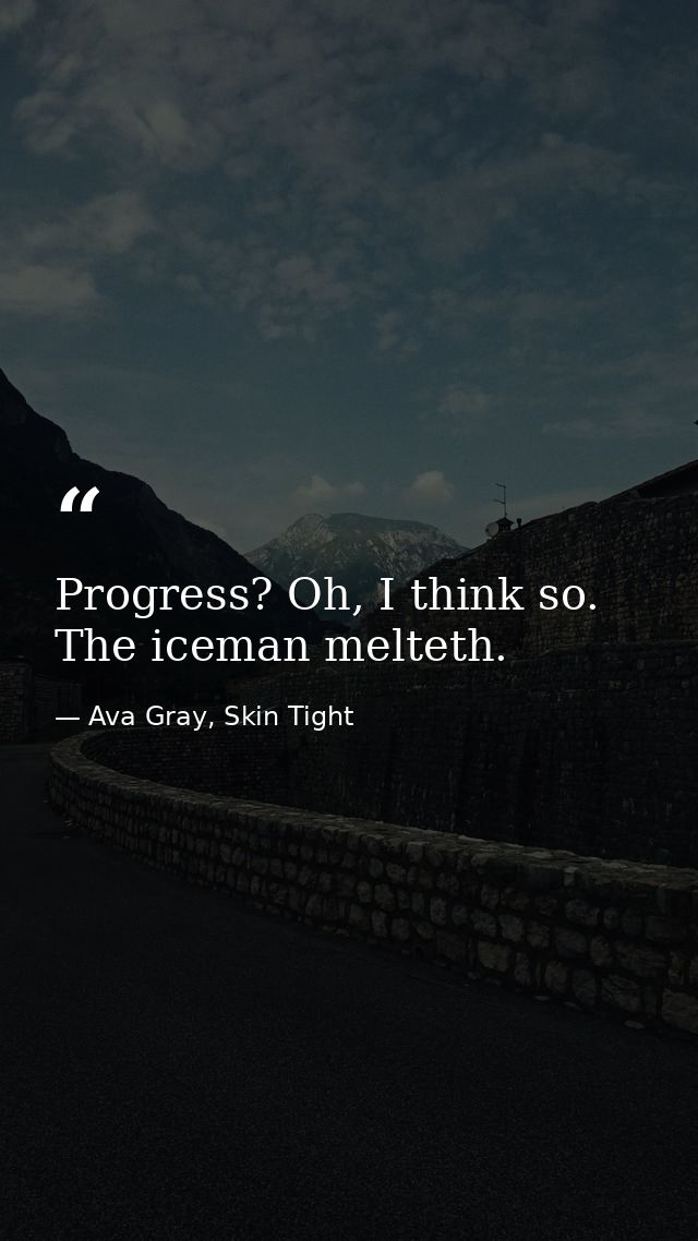 Progress? Oh, I think so. The iceman melteth. — Ava Gray, Skin Tight