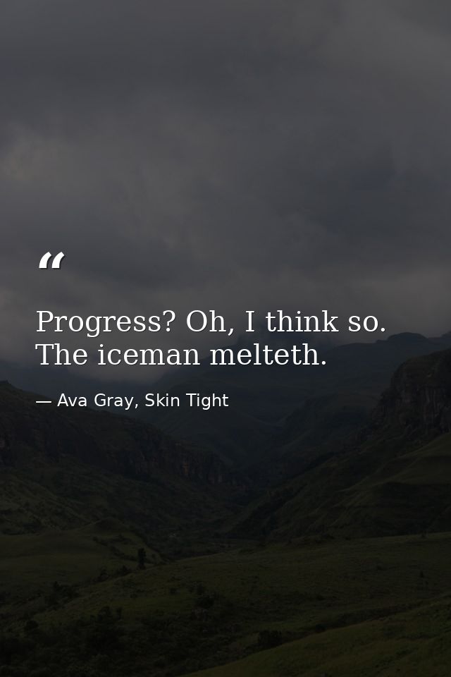 Progress? Oh, I think so. The iceman melteth. — Ava Gray, Skin Tight