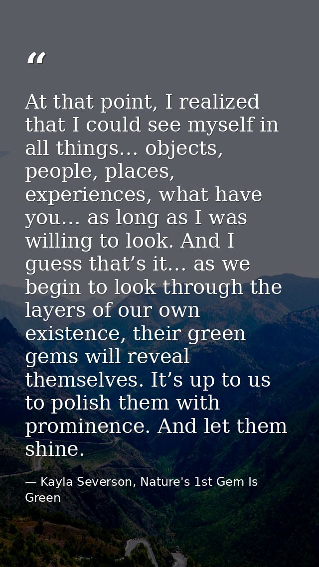 At that point, I realized that I could see myself in all things… objects, people, places, experiences, what have you… as — Kayla Severson, Nature's 1st Gem Is Green